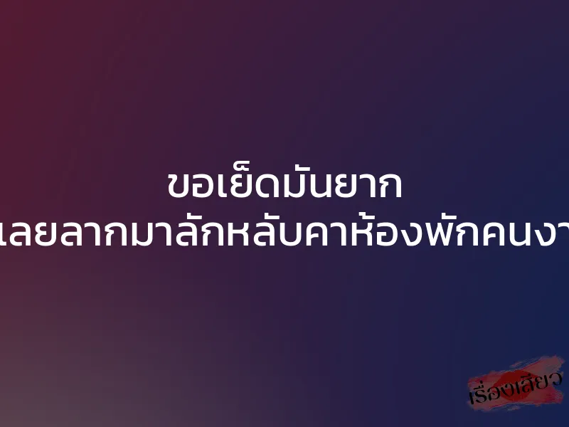 ขอเย็ดมันยาก ก็เลยลากมาลักหลับคาห้องพักคนงาน 1 ขอเย็ดมันยาก ก็เลยลากมาลักหลับคาห้องพักคนงาน