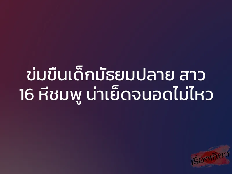 ข่มขืนเด็กมัธยมปลาย สาว 16 หีชมพู น่าเย็ดจนอดไม่ไหว 1 ข่มขืนเด็กมัธยมปลาย สาว 16 หีชมพู น่าเย็ดจนอดไม่ไหว
