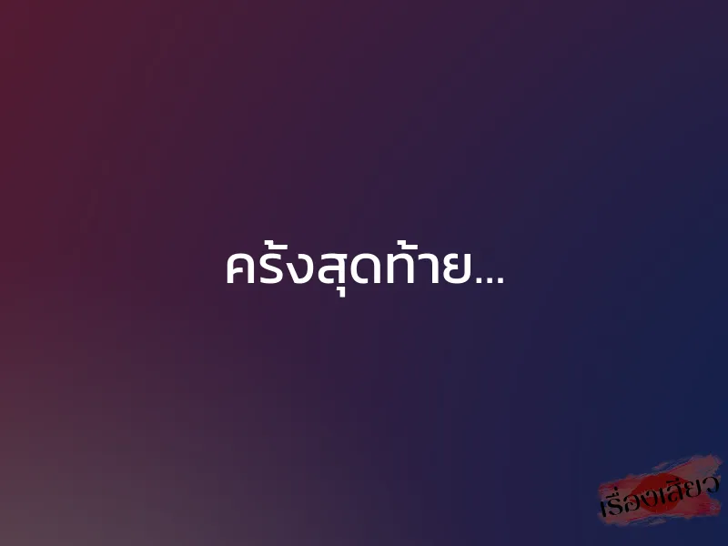 ครั้งสุดท้าย… 1 ครั้งสุดท้าย…