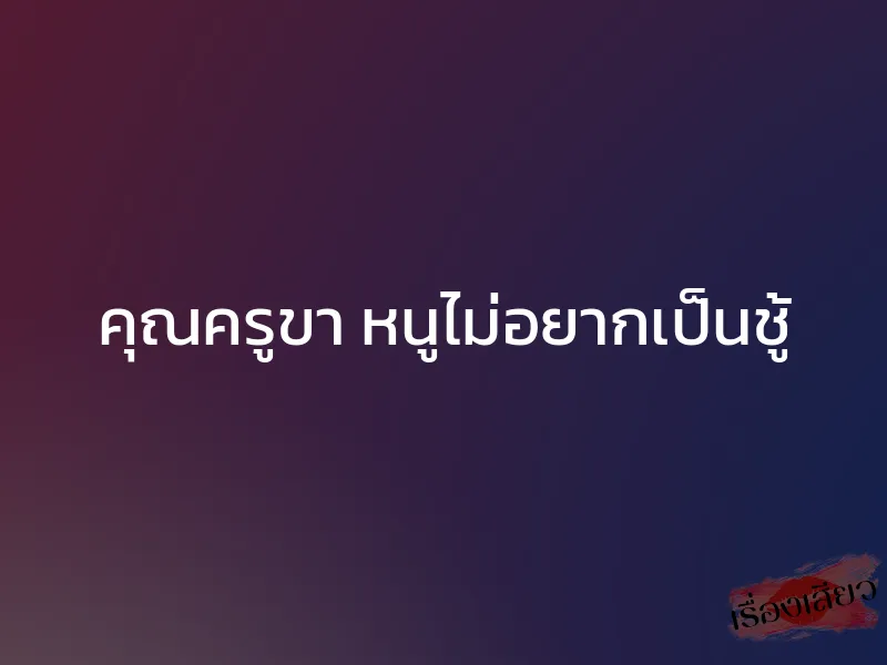 คุณครูขา หนูไม่อยากเป็นชู้ 1 คุณครูขา หนูไม่อยากเป็นชู้