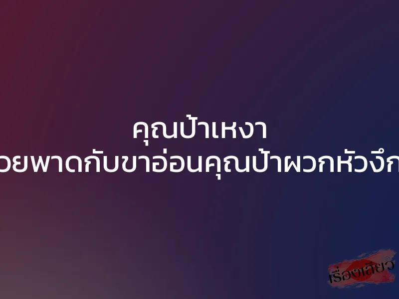 คุณป้าเหงา “ควยพาดกับขาอ่อนคุณป้าผวกหัวงึกๆ” 1 คุณป้าเหงา “ควยพาดกับขาอ่อนคุณป้าผวกหัวงึกๆ”