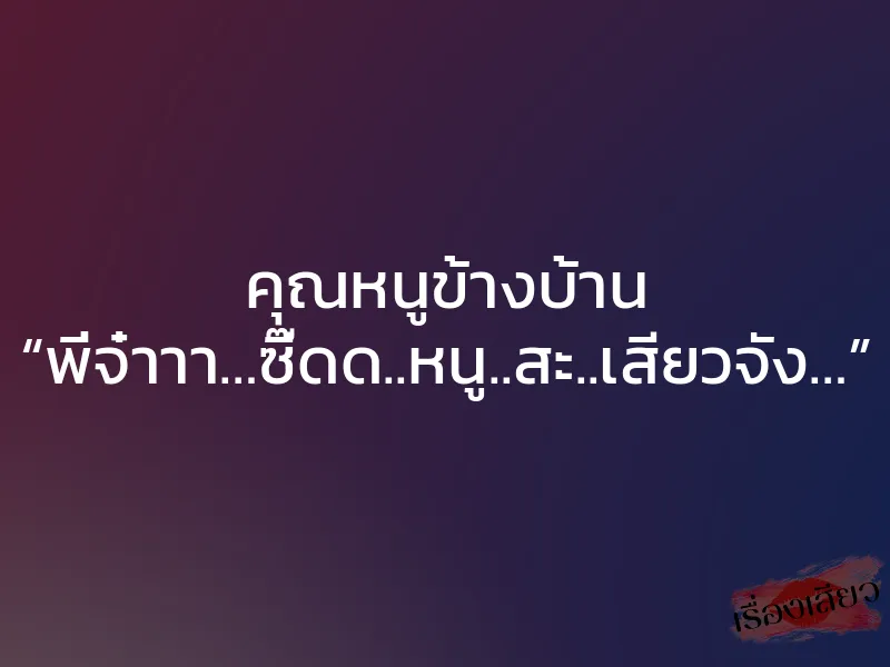 คุณหนูข้างบ้าน “พี่จ๋าาา…ซี๊ดด..หนู..สะ..เสียวจัง…” 1 คุณหนูข้างบ้าน “พี่จ๋าาา…ซี๊ดด..หนู..สะ..เสียวจัง…”