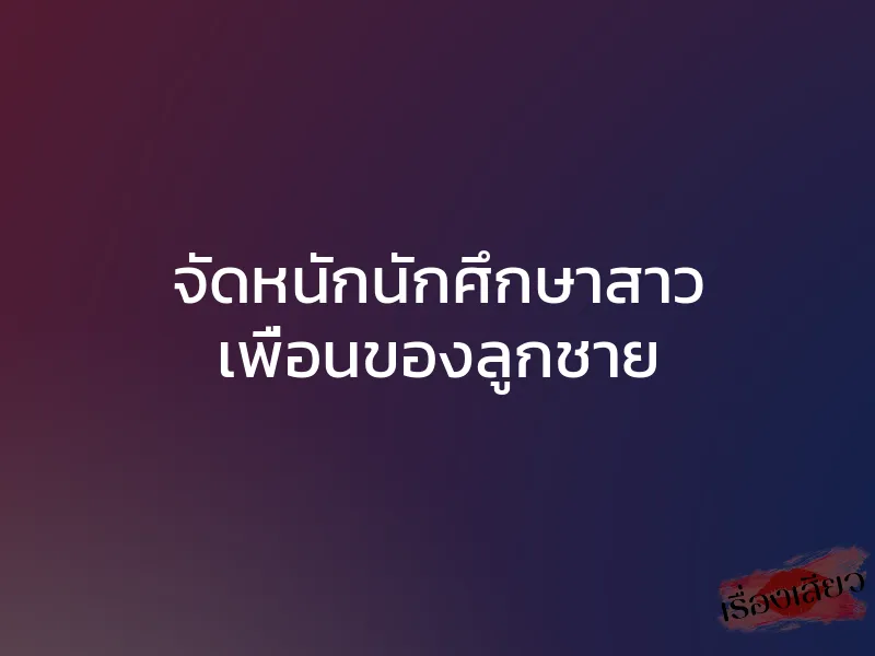 จัดหนักนักศึกษาสาว เพื่อนของลูกชาย 1 จัดหนักนักศึกษาสาว เพื่อนของลูกชาย