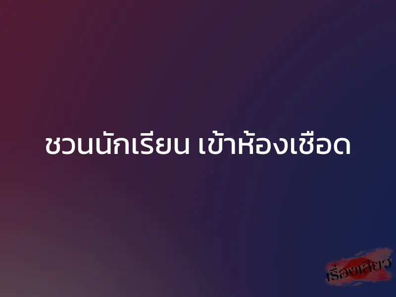 ชวนนักเรียน เข้าห้องเชือด 1 ชวนนักเรียน เข้าห้องเชือด