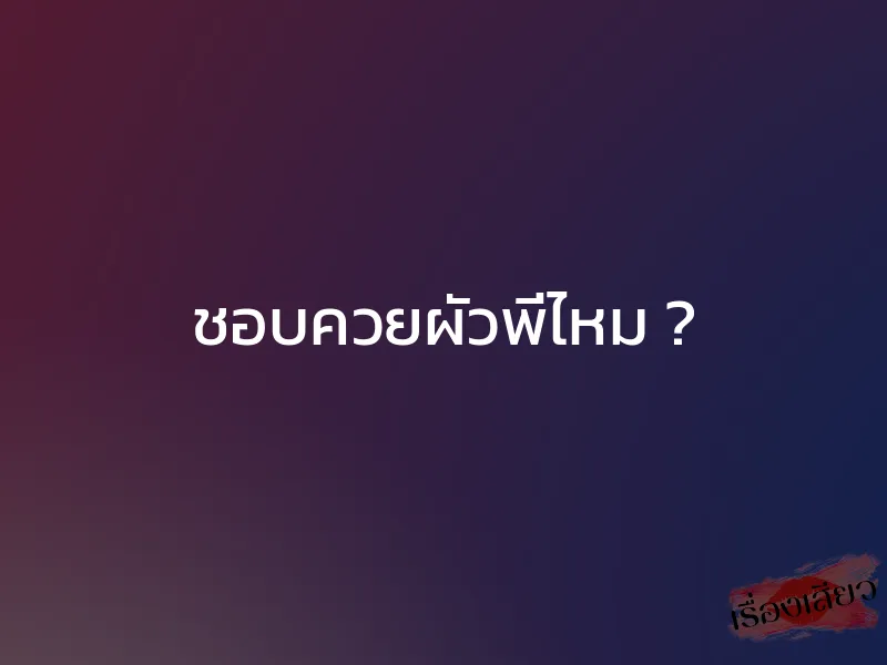 ชอบควยผัวพี่ไหม ? 1 ชอบควยผัวพี่ไหม ?