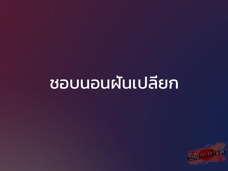 ชอบนอนฝันเปลียก 1 ชอบนอนฝันเปลียก