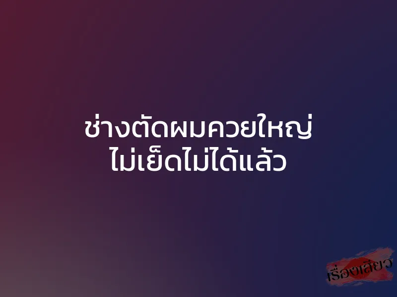 ช่างตัดผมควยใหญ่ ไม่เย็ดไม่ได้แล้ว 1 ช่างตัดผมควยใหญ่ ไม่เย็ดไม่ได้แล้ว