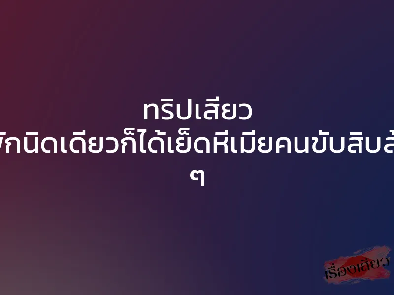 ทริปเสียว แวะพักนิดเดียวก็ได้เย็ดหีเมียคนขับสิบล้อฟรี ๆ 1 ทริปเสียว แวะพักนิดเดียวก็ได้เย็ดหีเมียคนขับสิบล้อฟรี ๆ