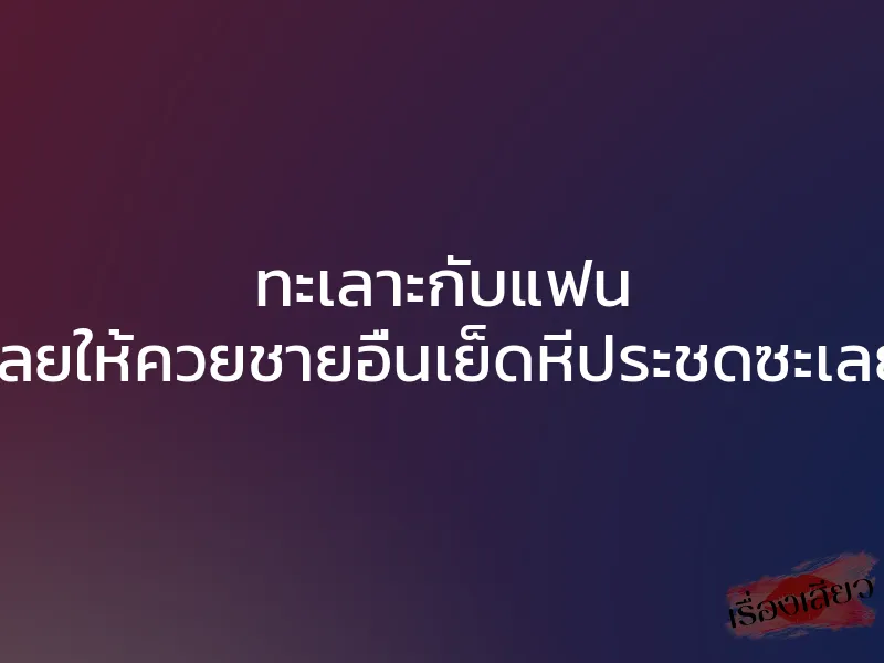 ทะเลาะกับแฟน เลยให้ควยชายอื่นเย็ดหีประชดซะเลย 1 ทะเลาะกับแฟน เลยให้ควยชายอื่นเย็ดหีประชดซะเลย