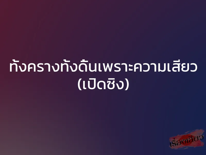 ทั้งครางทั้งดิ้นเพราะความเสียว (เปิดซิง) 1 ทั้งครางทั้งดิ้นเพราะความเสียว (เปิดซิง)