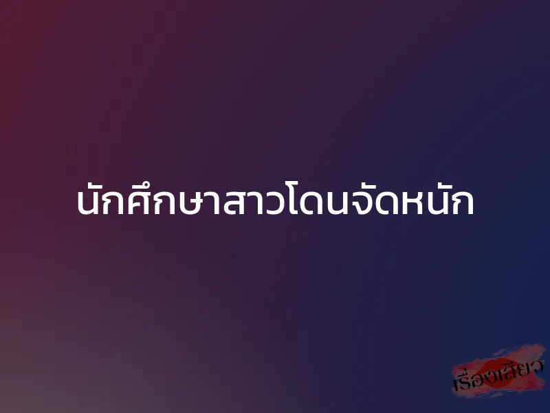 นักศึกษาสาวโดนจัดหนัก 1 นักศึกษาสาวโดนจัดหนัก
