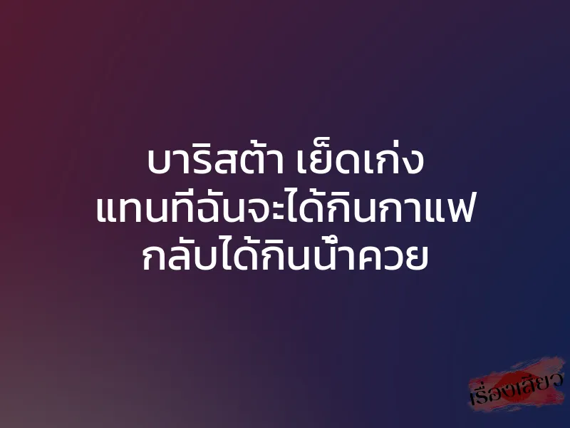 บาริสต้า เย็ดเก่ง แทนที่ฉันจะได้กินกาแฟ กลับได้กินน้ำควย 1 บาริสต้า เย็ดเก่ง แทนที่ฉันจะได้กินกาแฟ กลับได้กินน้ำควย