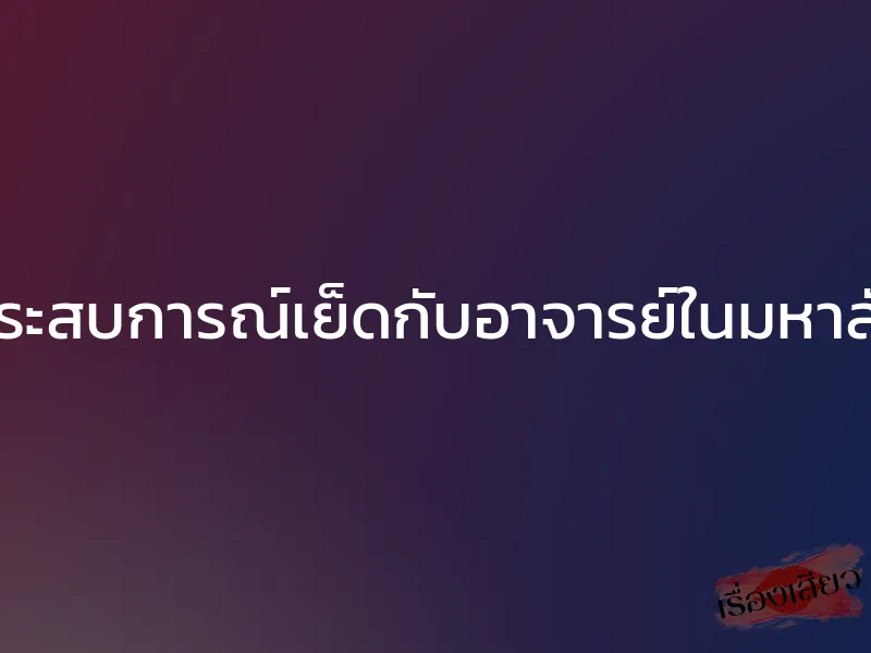 ประสบการณ์เย็ดกับอาจารย์ในมหาลัย 1 ประสบการณ์เย็ดกับอาจารย์ในมหาลัย