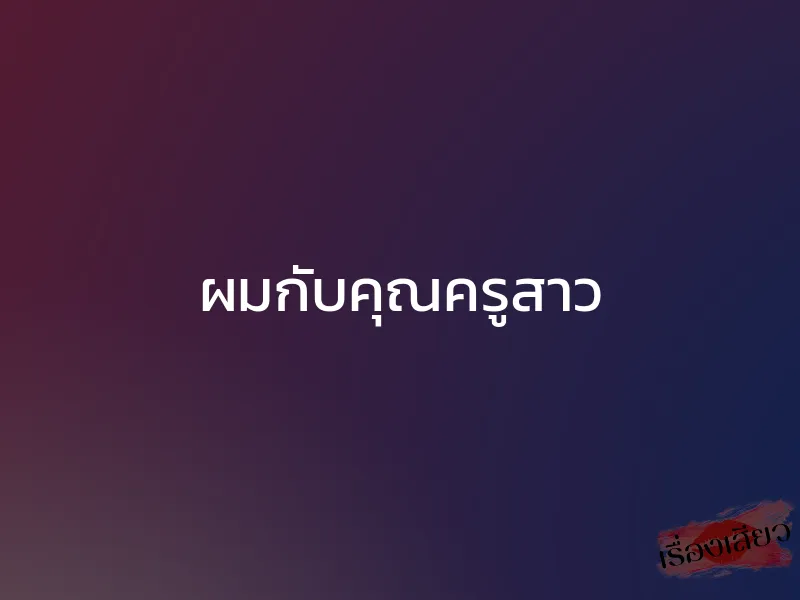 ผมกับคุณครูสาว 1 ผมกับคุณครูสาว