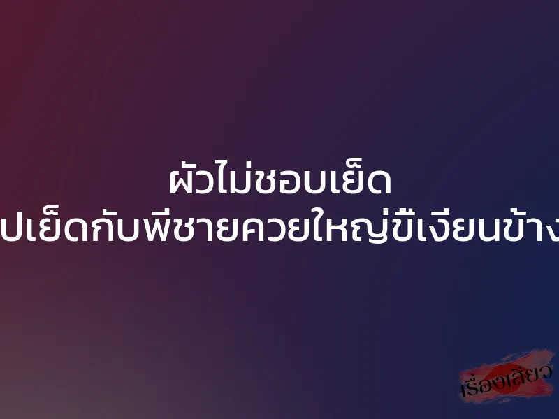 ผัวไม่ชอบเย็ด เลยไปเย็ดกับพี่ชายควยใหญ่ขี้เงี่ยนข้างบ้าน 1 ผัวไม่ชอบเย็ด เลยไปเย็ดกับพี่ชายควยใหญ่ขี้เงี่ยนข้างบ้าน