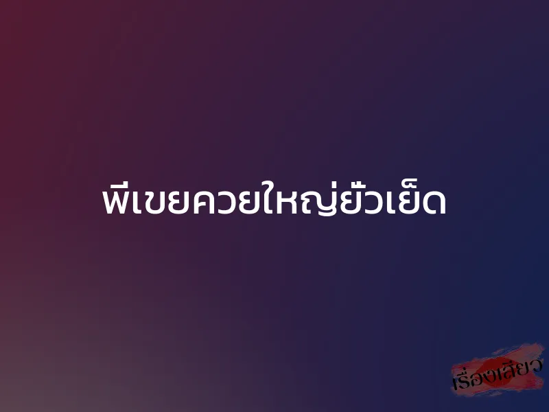 พี่เขยควยใหญ่ยั่วเย็ด 1 พี่เขยควยใหญ่ยั่วเย็ด