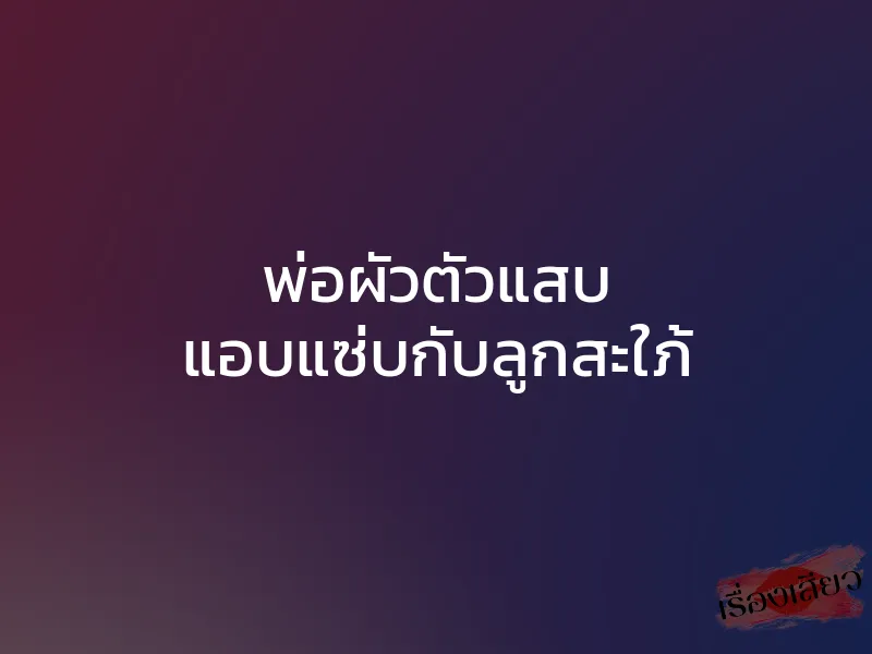 พ่อผัวตัวแสบ แอบแซ่บกับลูกสะใภ้ 1 พ่อผัวตัวแสบ แอบแซ่บกับลูกสะใภ้