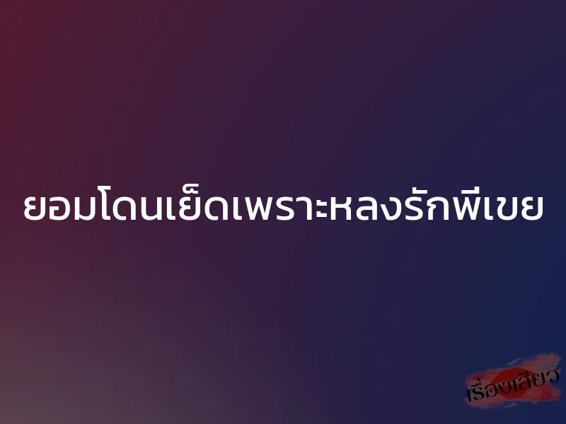 ยอมโดนเย็ดเพราะหลงรักพี่เขย 1 ยอมโดนเย็ดเพราะหลงรักพี่เขย