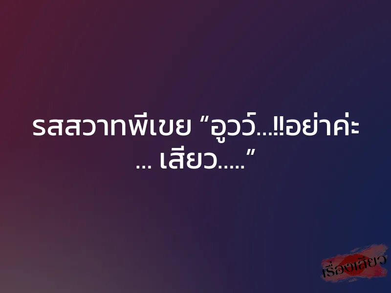 รสสวาทพี่เขย “อูวว์…!!อย่าค่ะ … เสียว…..” 1 รสสวาทพี่เขย “อูวว์…!!อย่าค่ะ … เสียว…..”