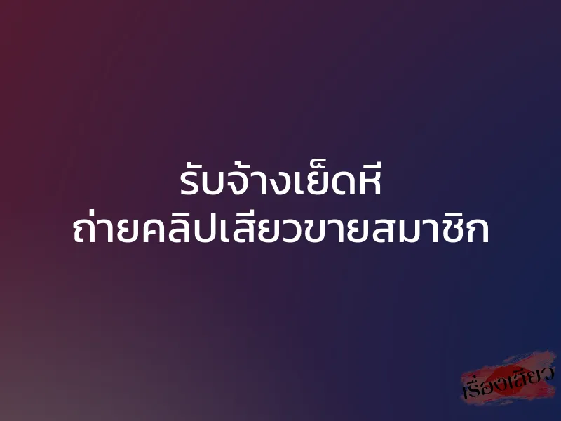 รับจ้างเย็ดหี ถ่ายคลิปเสียวขายสมาชิก 1 รับจ้างเย็ดหี ถ่ายคลิปเสียวขายสมาชิก