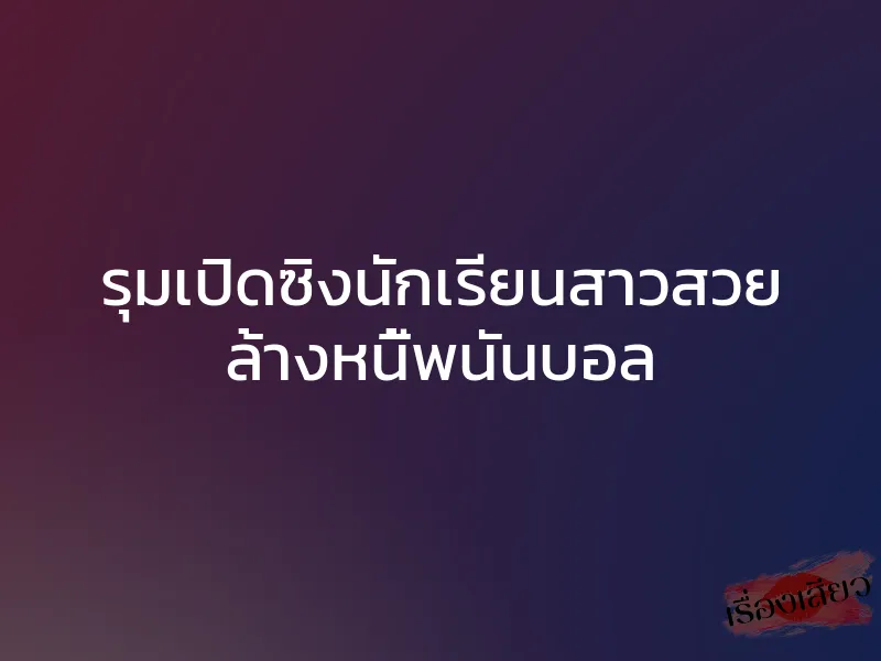 รุมเปิดซิงนักเรียนสาวสวย ล้างหนี้พนันบอล 1 รุมเปิดซิงนักเรียนสาวสวย ล้างหนี้พนันบอล