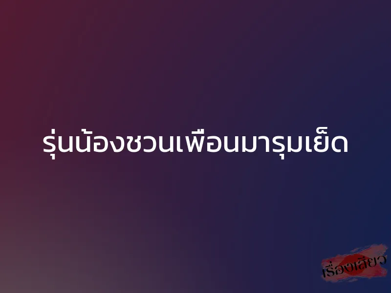 รุ่นน้องชวนเพื่อนมารุมเย็ด 1 รุ่นน้องชวนเพื่อนมารุมเย็ด