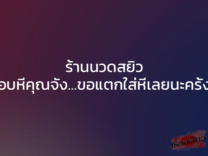 ร้านนวดสยิว “ชอบหีคุณจัง…ขอแตกใส่หีเลยนะครั้งนี้” 1 ร้านนวดสยิว “ชอบหีคุณจัง…ขอแตกใส่หีเลยนะครั้งนี้”