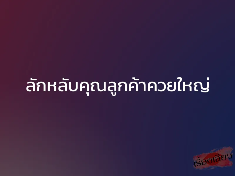 ลักหลับคุณลูกค้าควยใหญ่ 1 ลักหลับคุณลูกค้าควยใหญ่