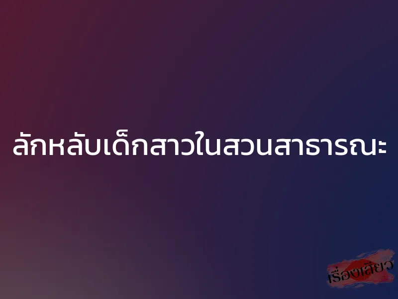 ลักหลับเด็กสาวในสวนสาธารณะ 1 ลักหลับเด็กสาวในสวนสาธารณะ