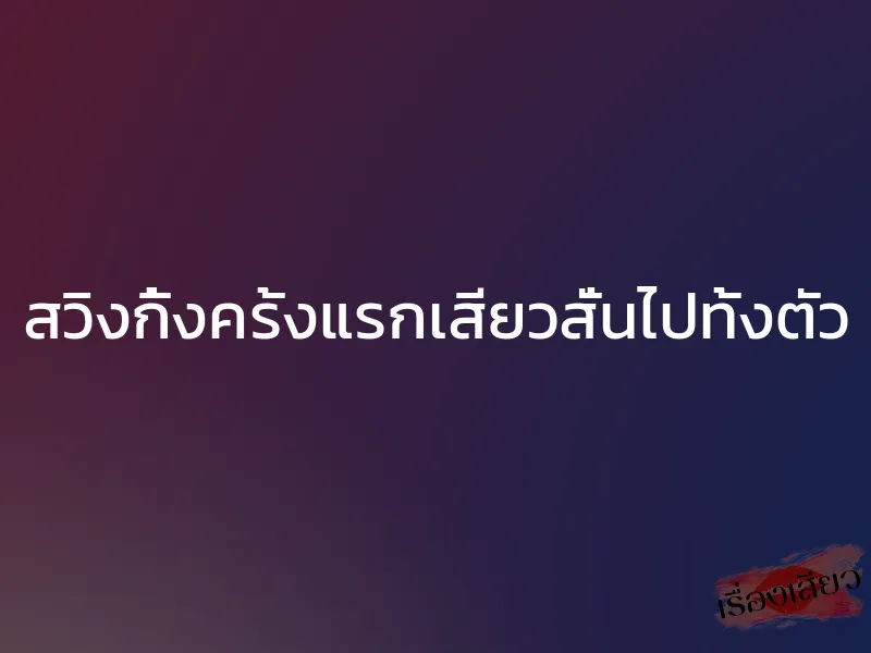 สวิงกิ้งครั้งแรกเสียวสั่นไปทั้งตัว 1 สวิงกิ้งครั้งแรกเสียวสั่นไปทั้งตัว