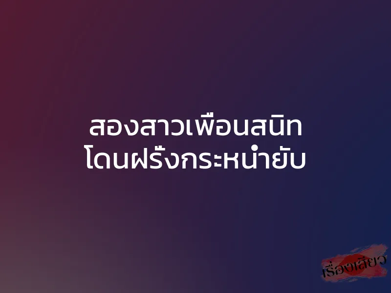 สองสาวเพื่อนสนิท โดนฝรั่งกระหน่ำยับ 1 สองสาวเพื่อนสนิท โดนฝรั่งกระหน่ำยับ