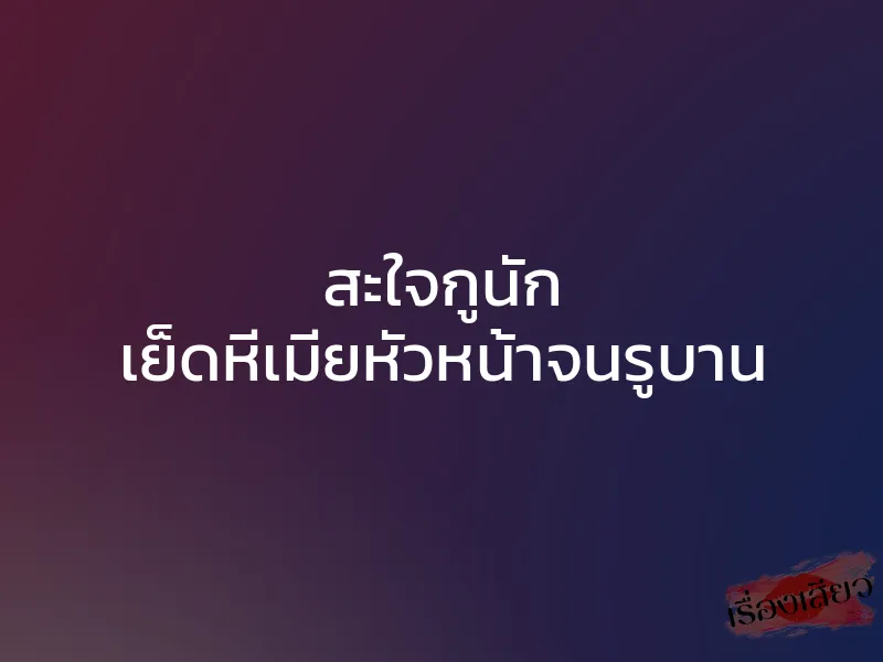 สะใจกูนัก เย็ดหีเมียหัวหน้าจนรูบาน 1 สะใจกูนัก เย็ดหีเมียหัวหน้าจนรูบาน