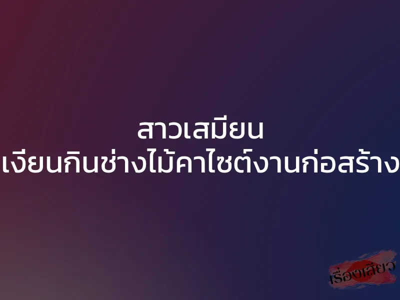 สาวเสมียน เงี่ยนกินช่างไม้คาไซต์งานก่อสร้าง 1 สาวเสมียน เงี่ยนกินช่างไม้คาไซต์งานก่อสร้าง