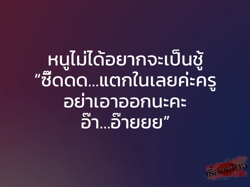 หนูไม่ได้อยากจะเป็นชู้ “ซี๊ดดด…แตกในเลยค่ะครู อย่าเอาออกนะคะ อ๊า…อ๊ายยย” 1 หนูไม่ได้อยากจะเป็นชู้ “ซี๊ดดด…แตกในเลยค่ะครู อย่าเอาออกนะคะ อ๊า…อ๊ายยย”