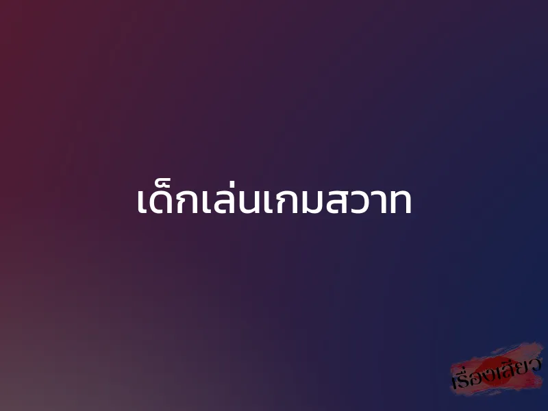 เด็กเล่นเกมสวาท 1 เด็กเล่นเกมสวาท