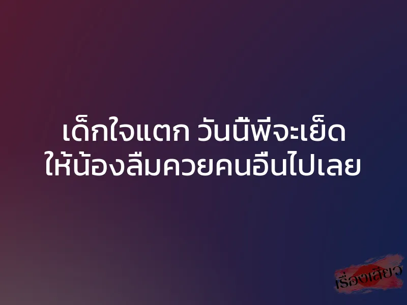 เด็กใจแตก วันนี้พี่จะเย็ด ให้น้องลืมควยคนอื่นไปเลย 1 เด็กใจแตก วันนี้พี่จะเย็ด ให้น้องลืมควยคนอื่นไปเลย