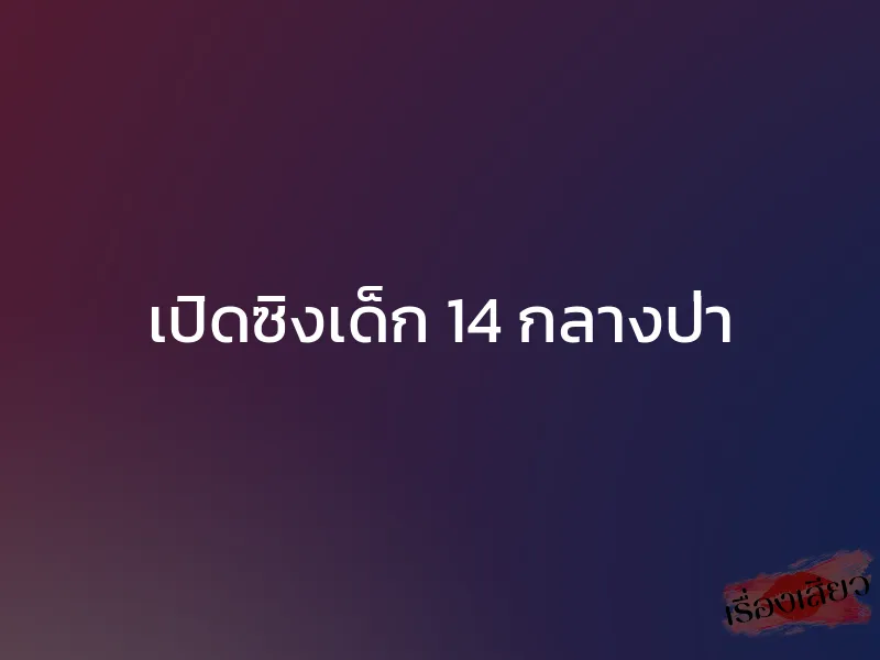 เปิดซิงเด็ก 14 กลางป่า 1 เปิดซิงเด็ก 14 กลางป่า