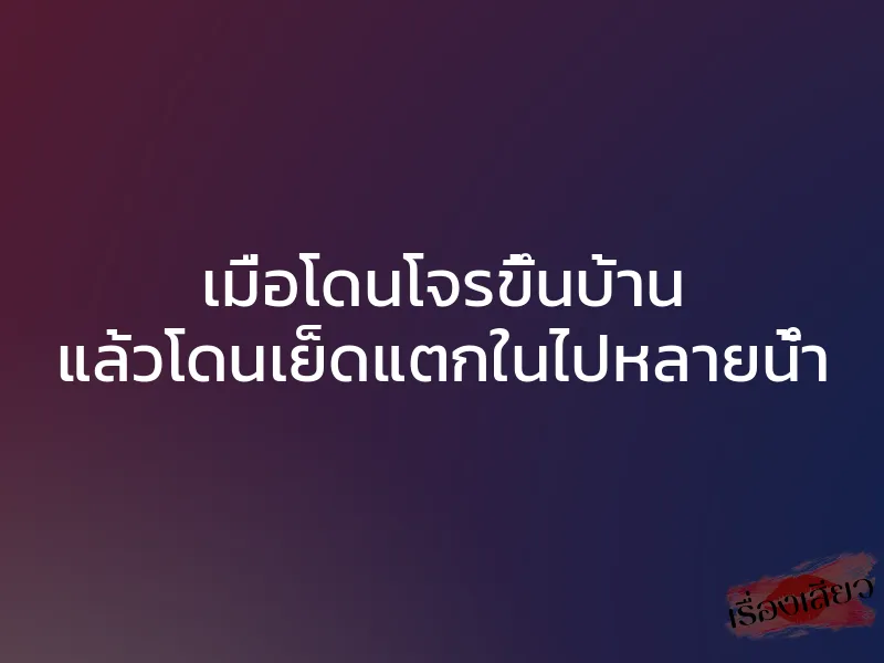 เมื่อโดนโจรขึ้นบ้าน แล้วโดนเย็ดแตกในไปหลายน้ำ 1 เมื่อโดนโจรขึ้นบ้าน แล้วโดนเย็ดแตกในไปหลายน้ำ
