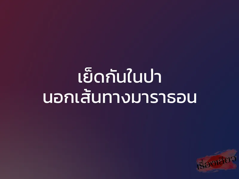 เย็ดกันในป่า นอกเส้นทางมาราธอน 1 เย็ดกันในป่า นอกเส้นทางมาราธอน