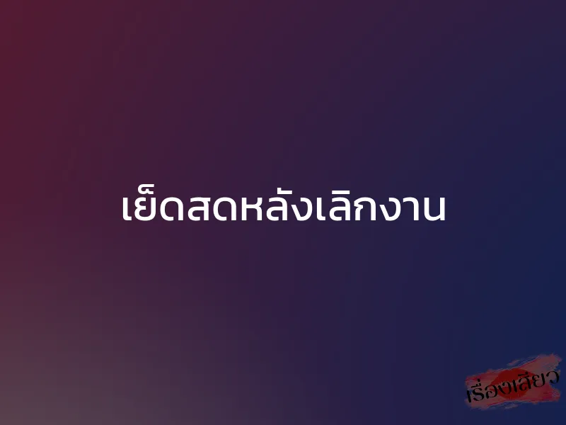 เย็ดสดหลังเลิกงาน 1 เย็ดสดหลังเลิกงาน