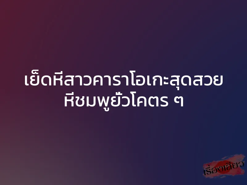 เย็ดหีสาวคาราโอเกะสุดสวย หีชมพูยั่วโคตร ๆ 1 เย็ดหีสาวคาราโอเกะสุดสวย หีชมพูยั่วโคตร ๆ
