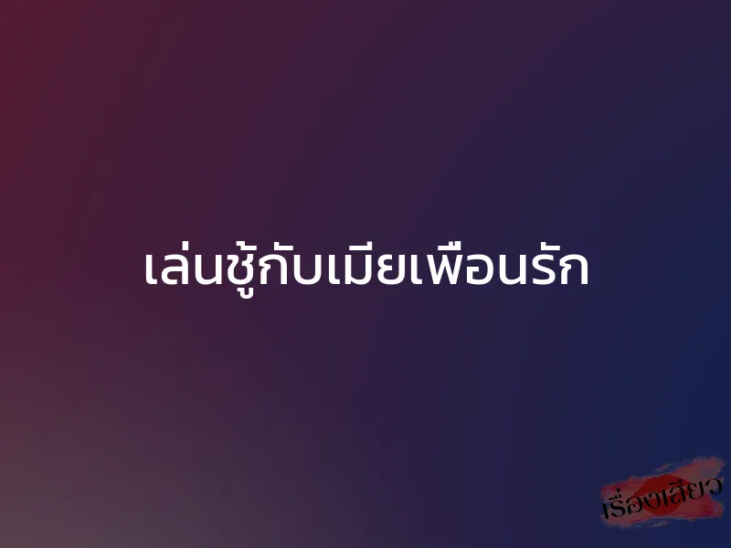 เล่นชู้กับเมียเพื่อนรัก 1 เล่นชู้กับเมียเพื่อนรัก