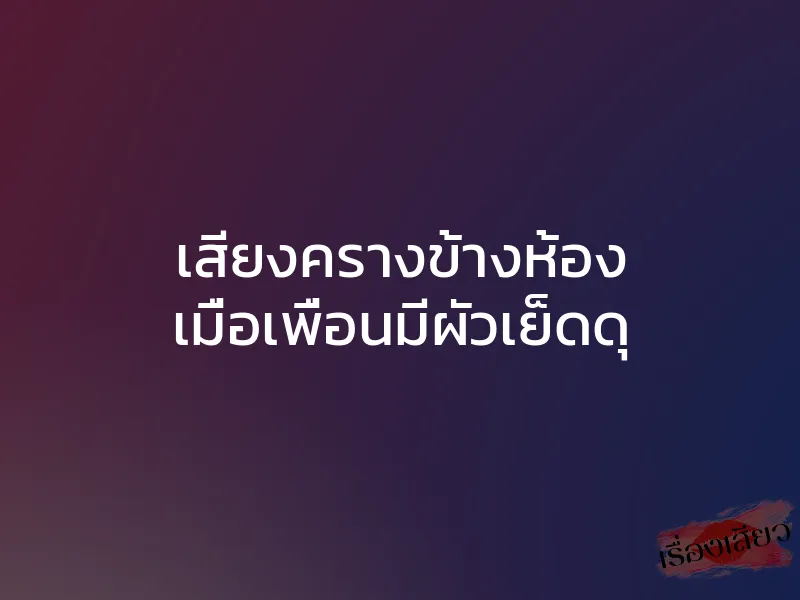 เสียงครางข้างห้อง เมื่อเพื่อนมีผัวเย็ดดุ 1 เสียงครางข้างห้อง เมื่อเพื่อนมีผัวเย็ดดุ