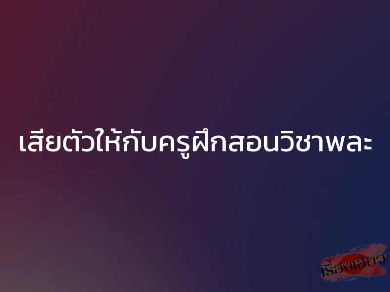 เสียตัวให้กับครูฝึกสอนวิชาพละ 1 เสียตัวให้กับครูฝึกสอนวิชาพละ