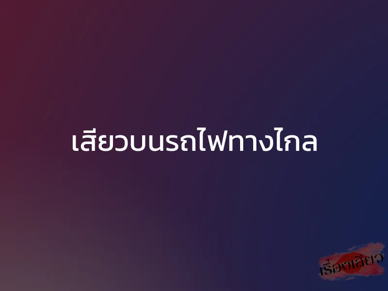 เสียวบนรถไฟทางไกล 1 เสียวบนรถไฟทางไกล