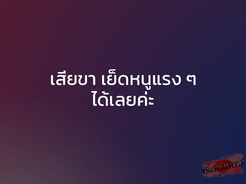 เสี่ยขา เย็ดหนูแรง ๆ ได้เลยค่ะ 1 เสี่ยขา เย็ดหนูแรง ๆ ได้เลยค่ะ
