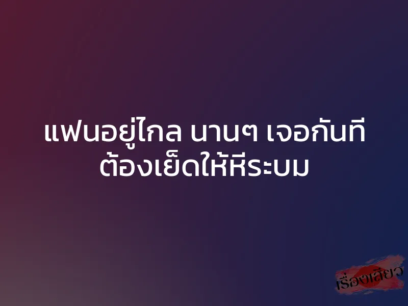แฟนอยู่ไกล นานๆ เจอกันที ต้องเย็ดให้หีระบม 1 แฟนอยู่ไกล นานๆ เจอกันที ต้องเย็ดให้หีระบม