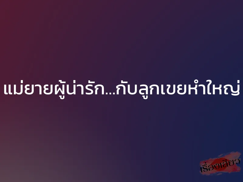 แม่ยายผู้น่ารัก…กับลูกเขยหำใหญ่ 1 แม่ยายผู้น่ารัก…กับลูกเขยหำใหญ่