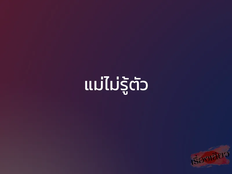 แม่ไม่รู้ตัว 1 แม่ไม่รู้ตัว
