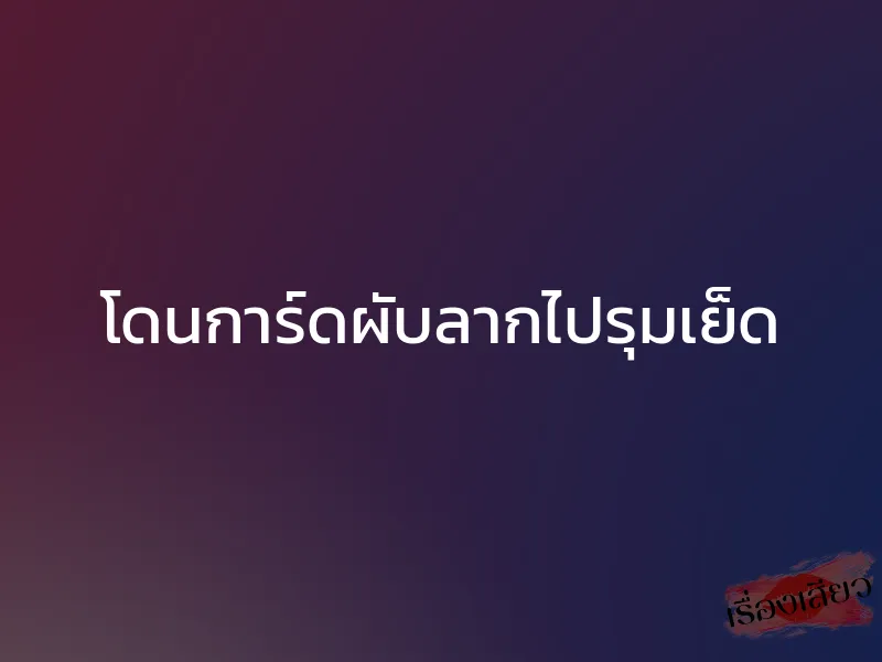 โดนการ์ดผับลากไปรุมเย็ด 1 โดนการ์ดผับลากไปรุมเย็ด
